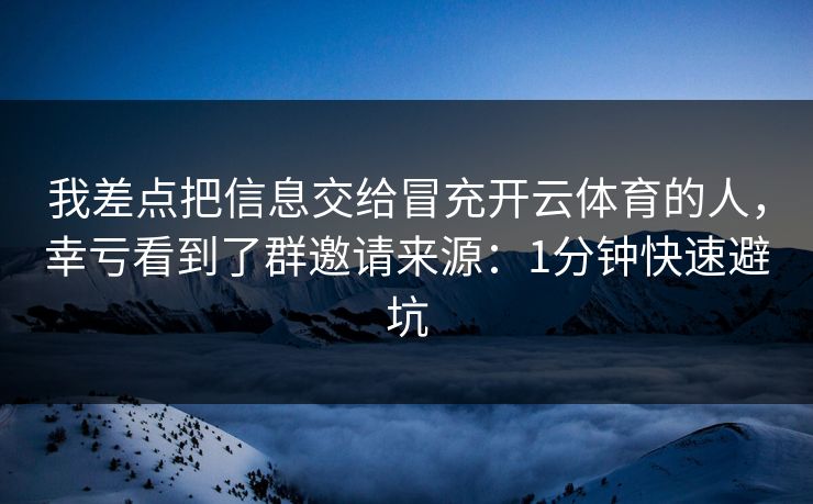 我差点把信息交给冒充开云体育的人，幸亏看到了群邀请来源：1分钟快速避坑