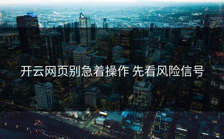 开云网页别急着操作 先看风险信号 开云网页别急着操作 先看风险信号