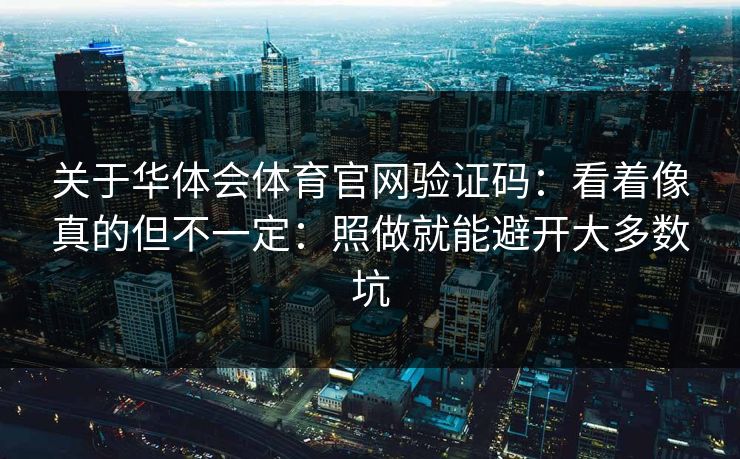 关于华体会体育官网验证码:看着像真的但不一定:照做就能避开大多数坑 关于华体会体育官网验证码:看着像真的但不一定:照做就能避开大多数坑