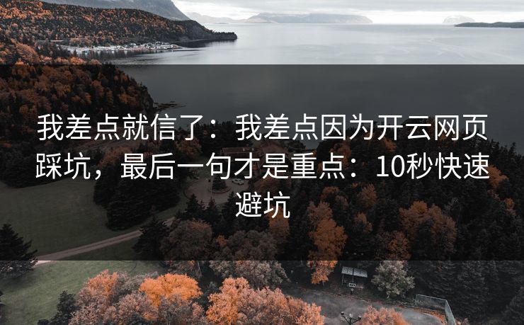 我差点就信了:我差点因为开云网页踩坑,最后一句才是重点:10秒快速避坑 我差点就信了:我差点因为开云网页踩坑,最后一句才是重点:10秒快速避坑