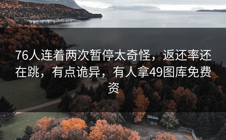 76人连着两次暂停太奇怪，返还率还在跳，有点诡异，有人拿49图库免费资