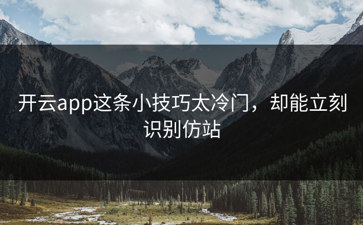 开云app这条小技巧太冷门,却能立刻识别仿站 开云app这条小技巧太冷门,却能立刻识别仿站