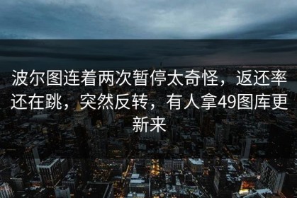 波尔图连着两次暂停太奇怪，返还率还在跳，突然反转，有人拿49图库更新来