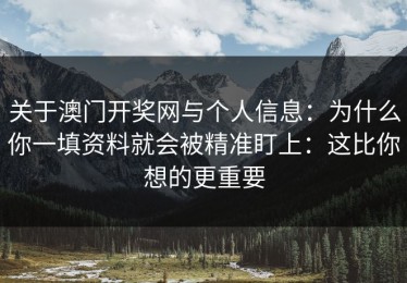 关于澳门开奖网与个人信息：为什么你一填资料就会被精准盯上：这比你想的更重要