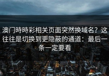 澳门時時彩相关页面突然换域名？这往往是切换到更隐蔽的通道：最后一条一定要看