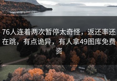 76人连着两次暂停太奇怪，返还率还在跳，有点诡异，有人拿49图库免费资