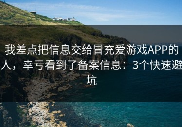 我差点把信息交给冒充爱游戏APP的人，幸亏看到了备案信息：3个快速避坑