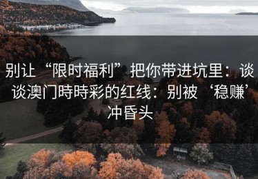别让“限时福利”把你带进坑里：谈谈澳门時時彩的红线：别被‘稳赚’冲昏头
