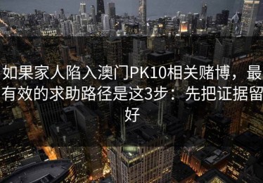 如果家人陷入澳门PK10相关赌博，最有效的求助路径是这3步：先把证据留好