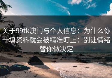 关于99tk澳门与个人信息：为什么你一填资料就会被精准盯上：别让情绪替你做决定