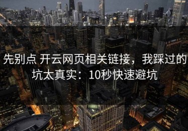 先别点 开云网页相关链接，我踩过的坑太真实：10秒快速避坑