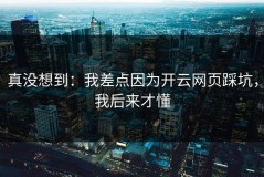 真没想到：我差点因为开云网页踩坑，我后来才懂