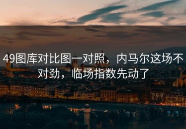 49图库对比图一对照，内马尔这场不对劲，临场指数先动了