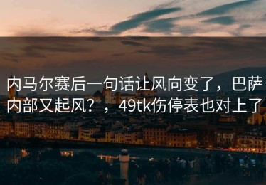 内马尔赛后一句话让风向变了，巴萨内部又起风？，49tk伤停表也对上了