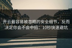 开云最容易被忽略的安全细节，反而决定你会不会中招：10秒快速避坑