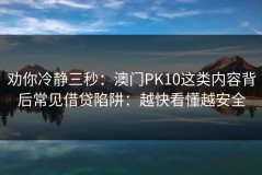 劝你冷静三秒：澳门PK10这类内容背后常见借贷陷阱：越快看懂越安全