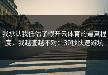 我承认我低估了假开云体育的逼真程度，我越查越不对：30秒快速避坑