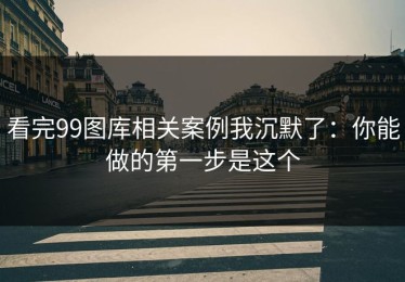 看完99图库相关案例我沉默了：你能做的第一步是这个