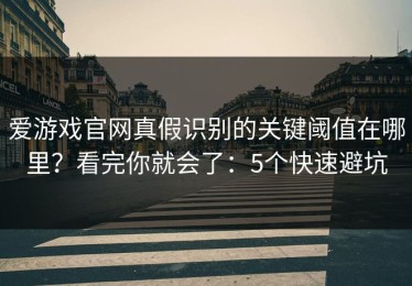 爱游戏官网真假识别的关键阈值在哪里？看完你就会了：5个快速避坑