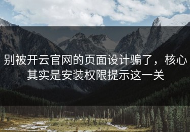 别被开云官网的页面设计骗了，核心其实是安装权限提示这一关