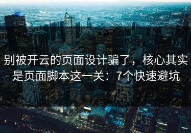 别被开云的页面设计骗了，核心其实是页面脚本这一关：7个快速避坑