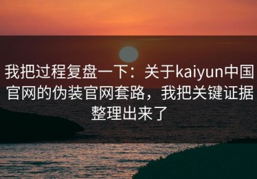 我把过程复盘一下：关于kaiyun中国官网的伪装官网套路，我把关键证据整理出来了
