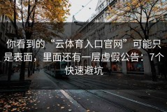 你看到的“云体育入口官网”可能只是表面，里面还有一层虚假公告：7个快速避坑