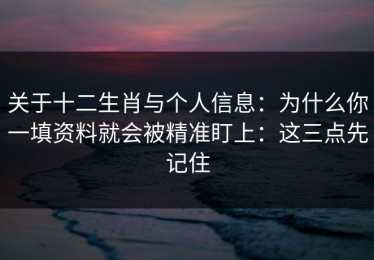 关于十二生肖与个人信息：为什么你一填资料就会被精准盯上：这三点先记住