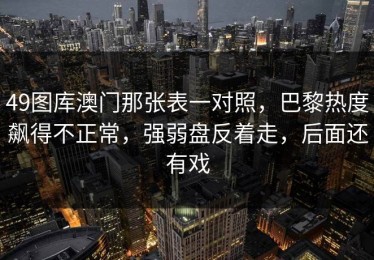 49图库澳门那张表一对照，巴黎热度飙得不正常，强弱盘反着走，后面还有戏