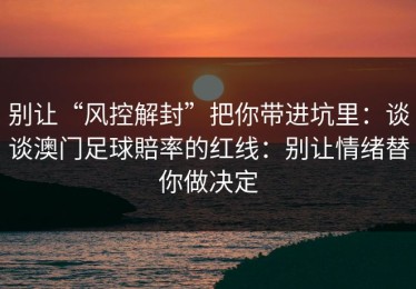 别让“风控解封”把你带进坑里：谈谈澳门足球賠率的红线：别让情绪替你做决定