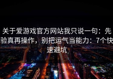 关于爱游戏官方网站我只说一句：先验真再操作，别把运气当能力：7个快速避坑
