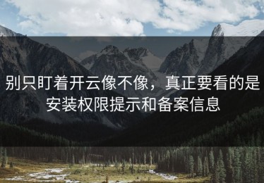 别只盯着开云像不像，真正要看的是安装权限提示和备案信息