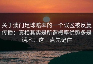 关于澳门足球賠率的一个误区被反复传播：真相其实是所谓概率优势多是话术：这三点先记住