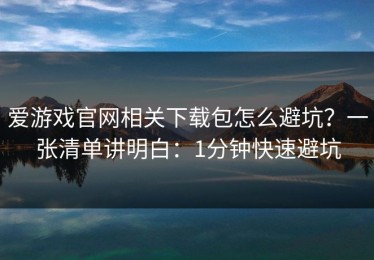爱游戏官网相关下载包怎么避坑？一张清单讲明白：1分钟快速避坑