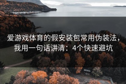 爱游戏体育的假安装包常用伪装法，我用一句话讲清：4个快速避坑