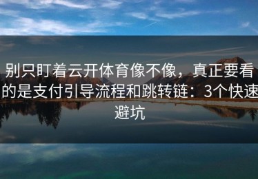 别只盯着云开体育像不像，真正要看的是支付引导流程和跳转链：3个快速避坑