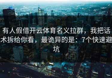 有人假借开云体育名义拉群，我把话术拆给你看，最诡异的是：7个快速避坑