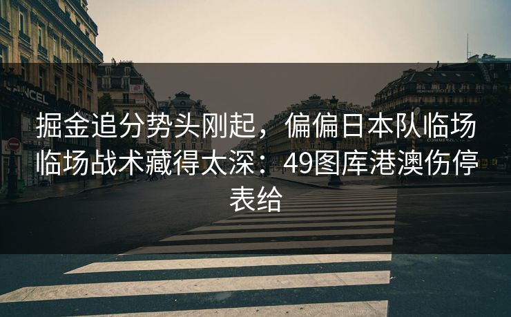 掘金追分势头刚起，偏偏日本队临场临场战术藏得太深：49图库港澳伤停表给