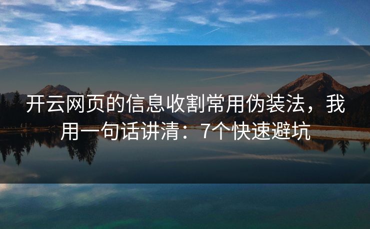 开云网页的信息收割常用伪装法，我用一句话讲清：7个快速避坑