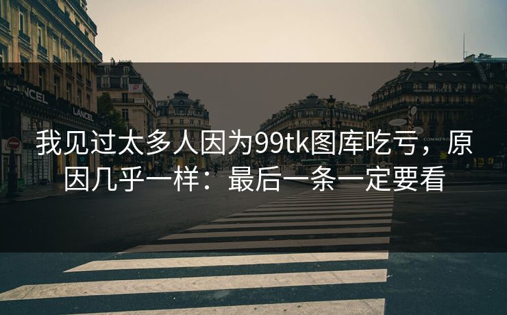 我见过太多人因为99tk图库吃亏，原因几乎一样：最后一条一定要看