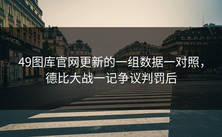 49图库官网更新的一组数据一对照，德比大战一记争议判罚后