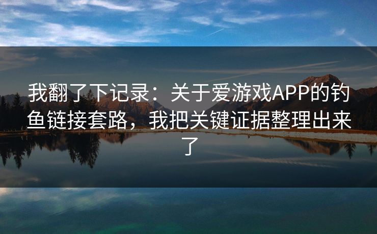 我翻了下记录：关于爱游戏APP的钓鱼链接套路，我把关键证据整理出来了