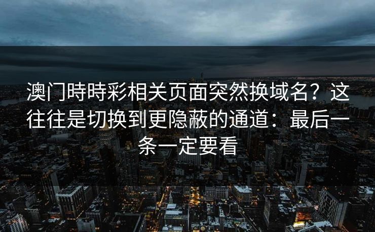 澳门時時彩相关页面突然换域名？这往往是切换到更隐蔽的通道：最后一条一定要看