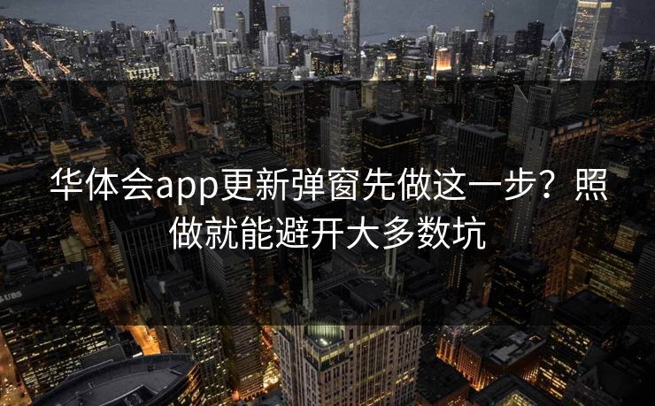 华体会app更新弹窗先做这一步？照做就能避开大多数坑