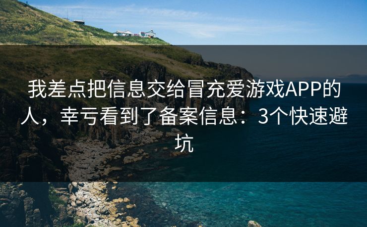 我差点把信息交给冒充爱游戏APP的人，幸亏看到了备案信息：3个快速避坑
