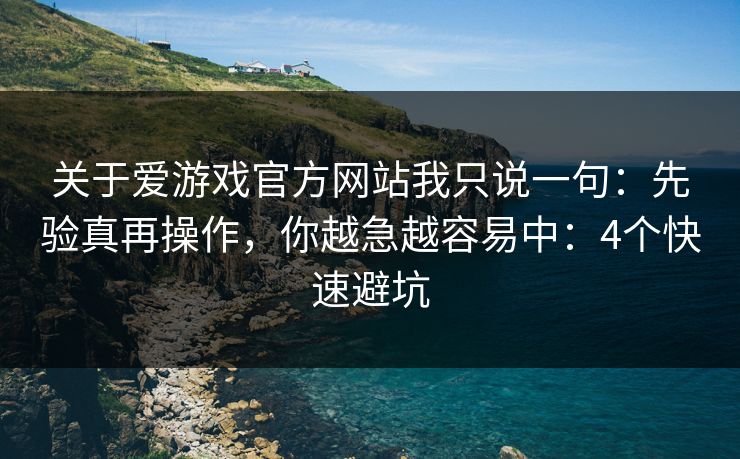 关于爱游戏官方网站我只说一句：先验真再操作，你越急越容易中：4个快速避坑