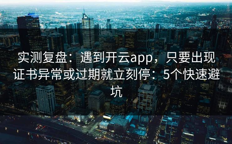 实测复盘：遇到开云app，只要出现证书异常或过期就立刻停：5个快速避坑