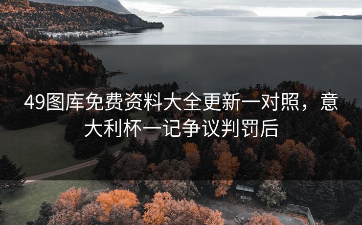 49图库免费资料大全更新一对照,意大利杯一记争议判罚后 49图库免费资料大全更新一对照,意大利杯一记争议判罚后