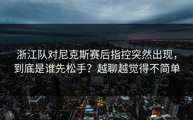 浙江队对尼克斯赛后指控突然出现,到底是谁先松手?越聊越觉得不简单 浙江队对尼克斯赛后指控突然出现,到底是谁先松手?越聊越觉得不简单