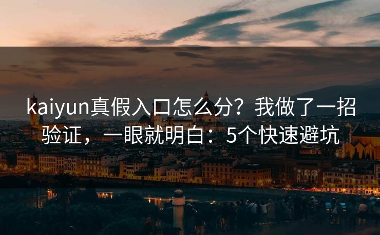 kaiyun真假入口怎么分？我做了一招验证，一眼就明白：5个快速避坑